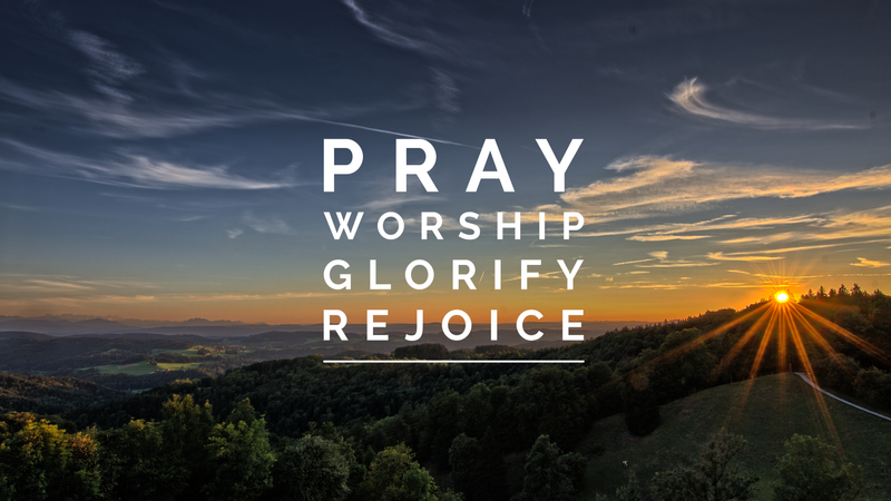 Pray, Worship, Glorify, Rejoice!