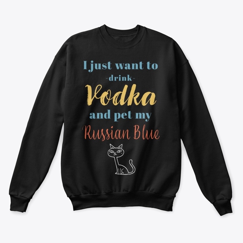 Drink Vodka and Pet My Russian Blue Cat