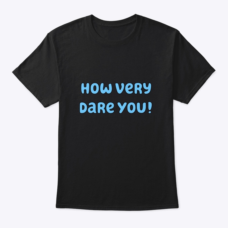 How very dare you