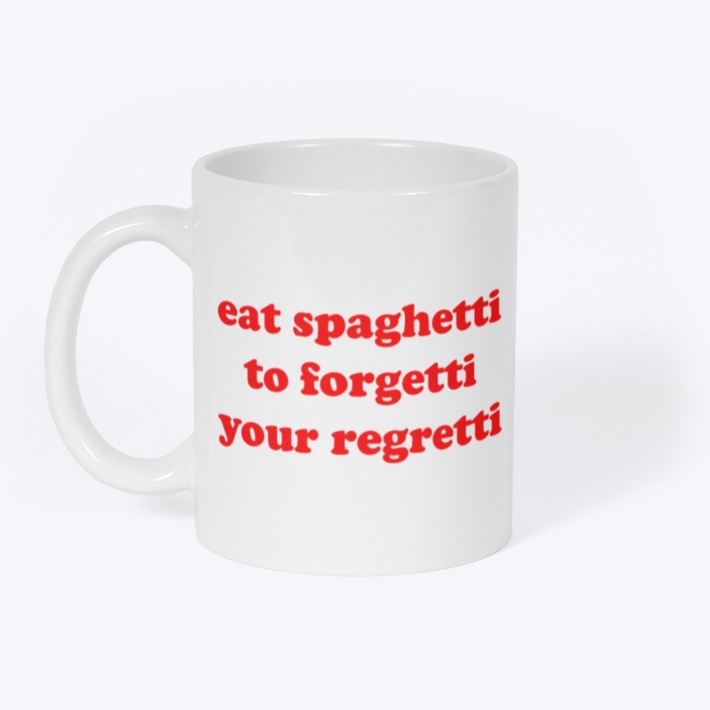 EAT SPAGHETTI TO FORGETTI YOUR REGRETTI