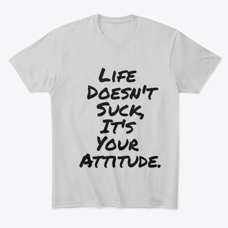 Life Doesn't Suck, It's your Attitude.