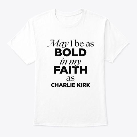 Charlie Kirk   May I Be As Bold White Camiseta Front