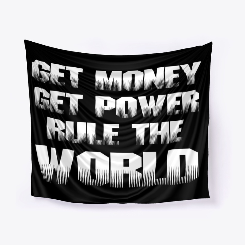 GET MONEY, GET POWER, RULE THE WORLD!!