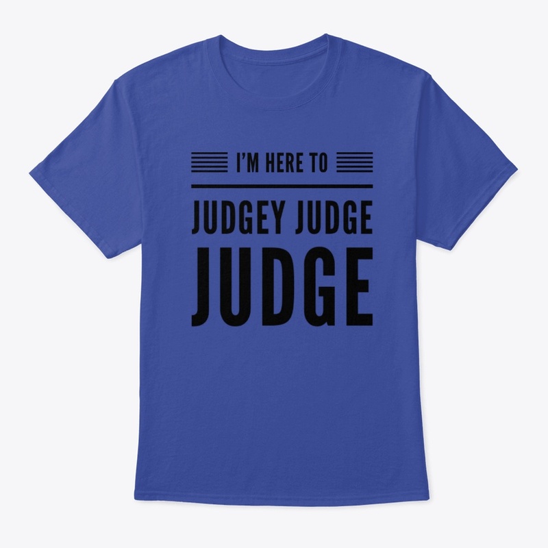I'm Here To Judgey Judge Judge