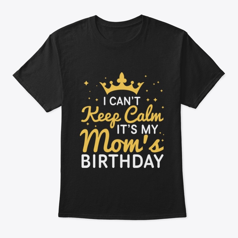 I Can't Keep Calm It's My Mom's Birthday