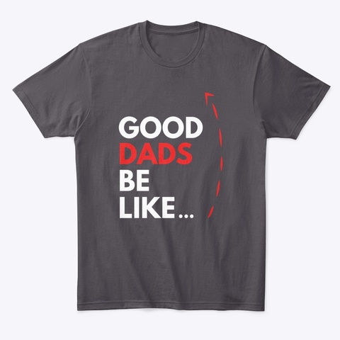 Good Dads Be Like... Heathered Charcoal  T-Shirt Front