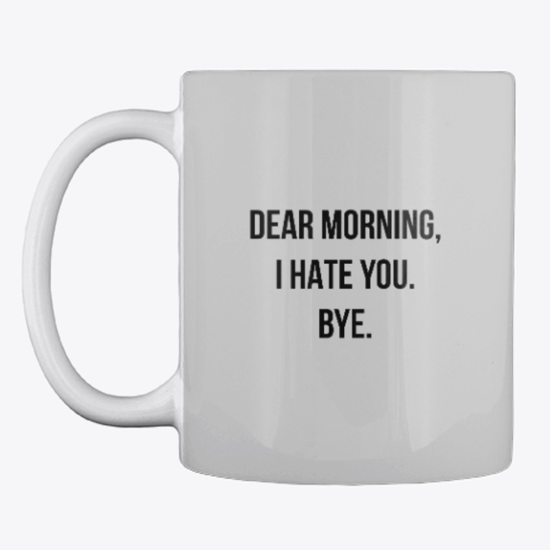DEAR MORNING, I HATE YOU. BYE.