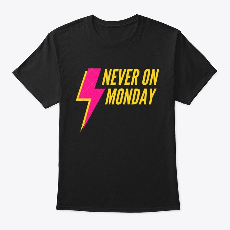 NEVER ON MONDAY.