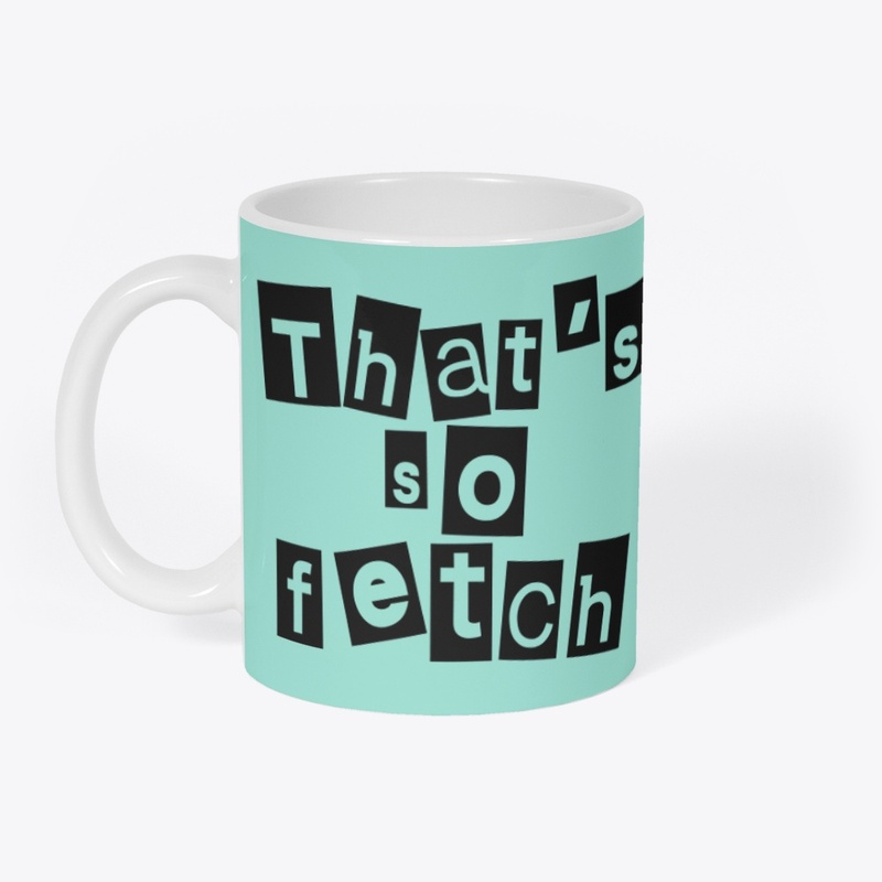 Like Thats So Fetch