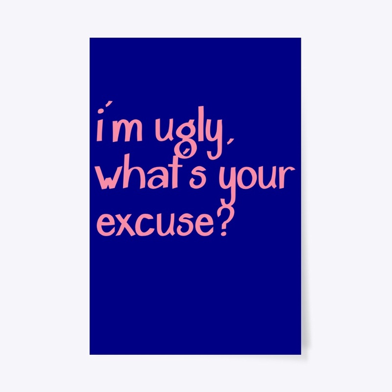 i'm ugly, what's your excuse?