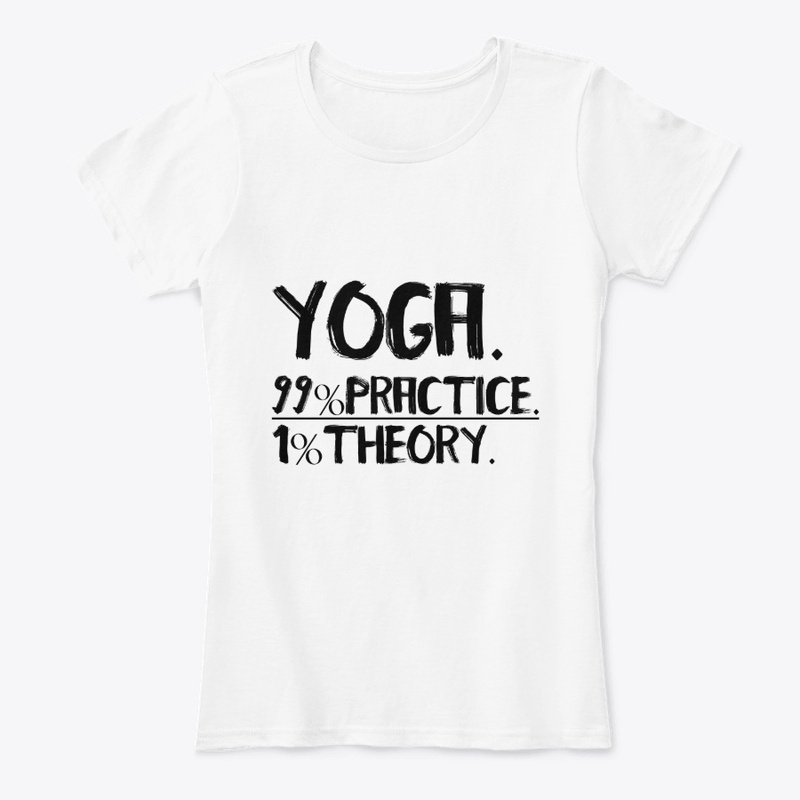 Yoga. 99%  Practice. 1% Theory.