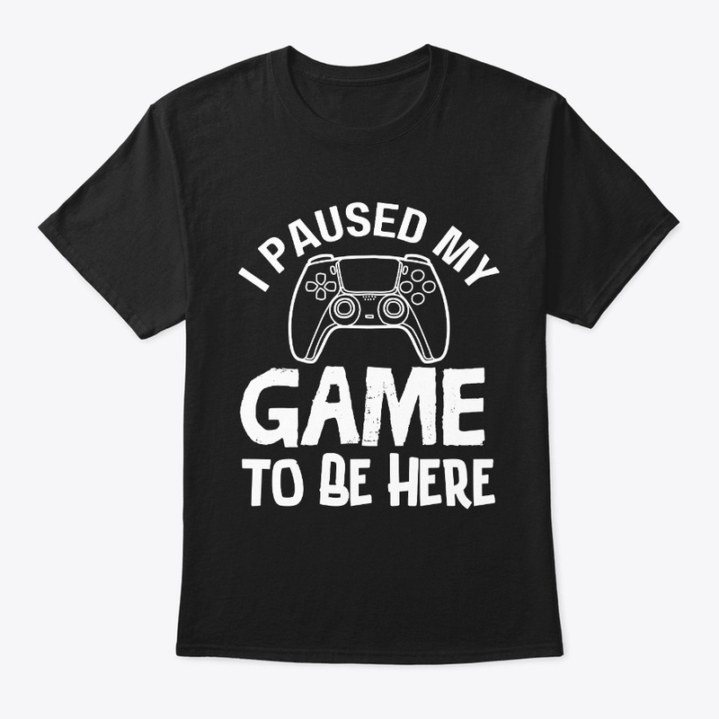 I Paused My Game to Be Here T-Shirt