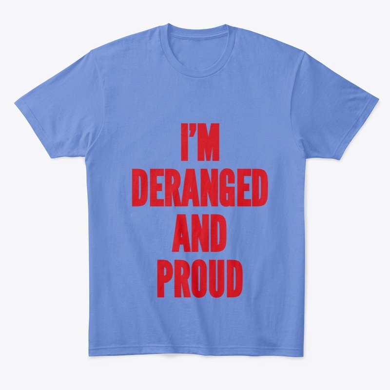 Deranged and Proud