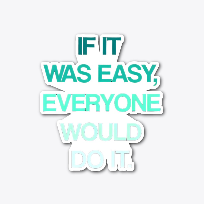 If It Was Easy, Everyone Would Do It.