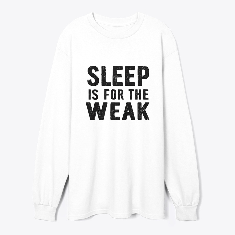 Sleep Is For The Weak