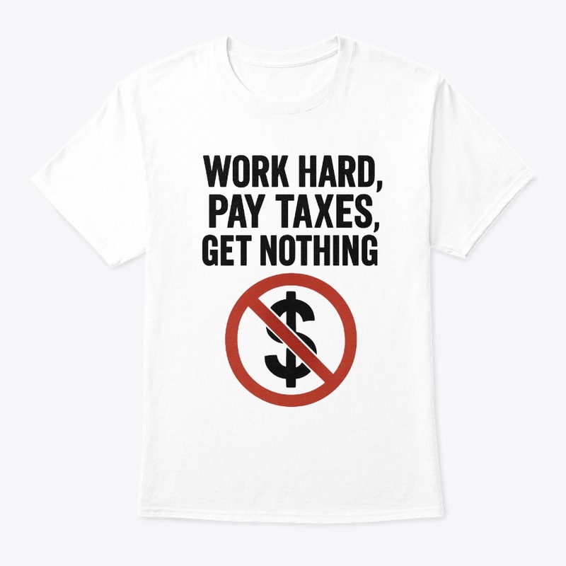 Work Hard Pay Taxes Get Nothing