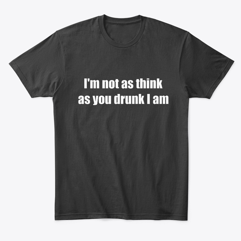 I'm Not As Think As You Drunk I am