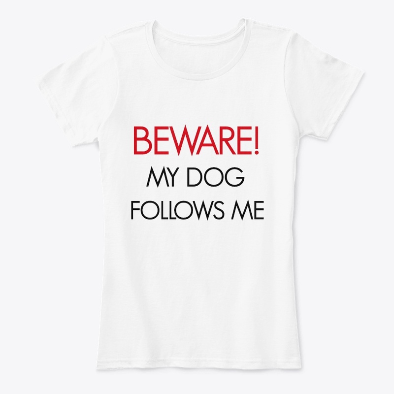 BEWARE! MY DOG FOLLOWS ME.