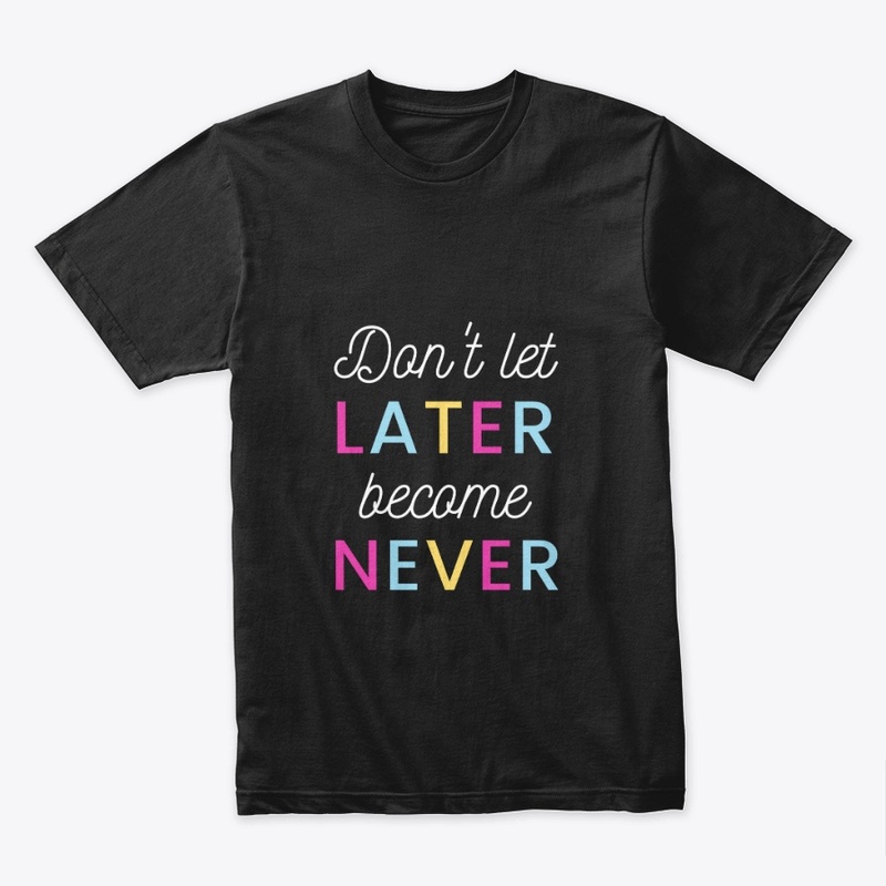 Don't Let Later become never T-Shirt