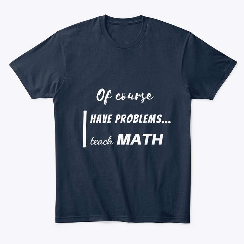 of course i have problems, i teach math