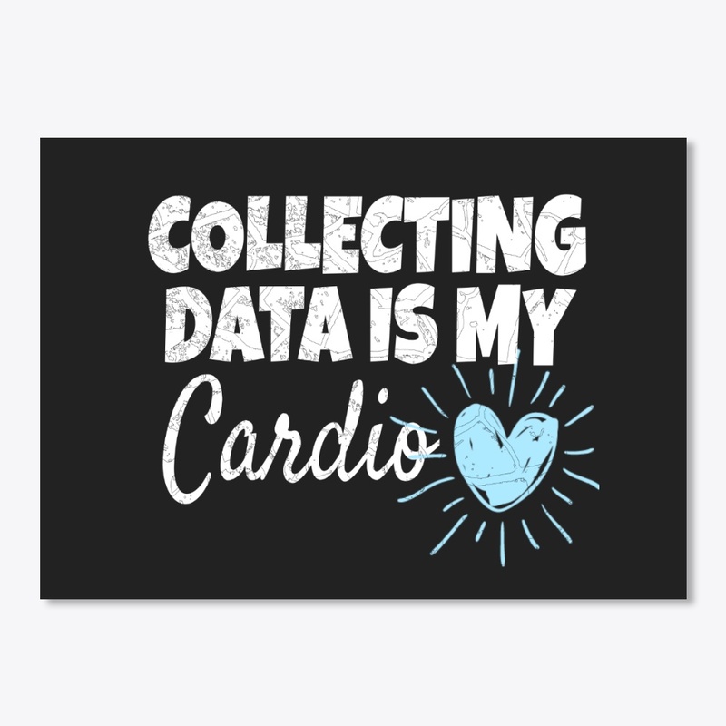 COLLECTING DATA IS MY CARDIO
