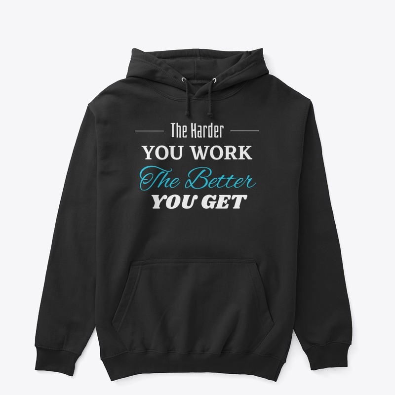 The Harder you Work The Better you get