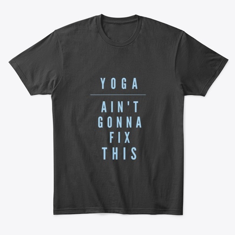 Yoga Ain't Gonna Fix This Merch  Black T-Shirt Front