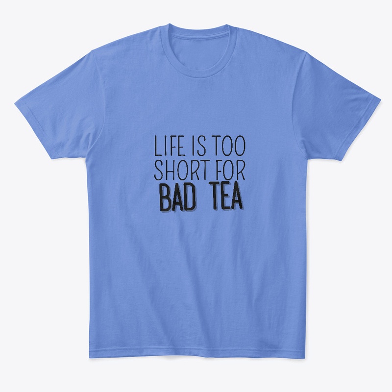 Life Is Too Short For Bad Tea