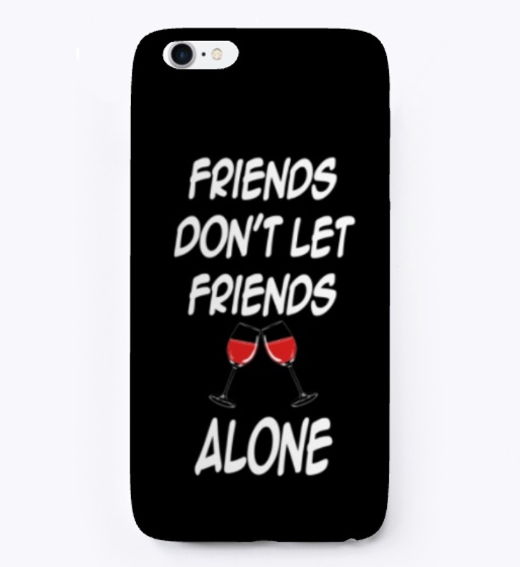 FRIENDS DON'T LET FRIENDS DRINK ALONE 