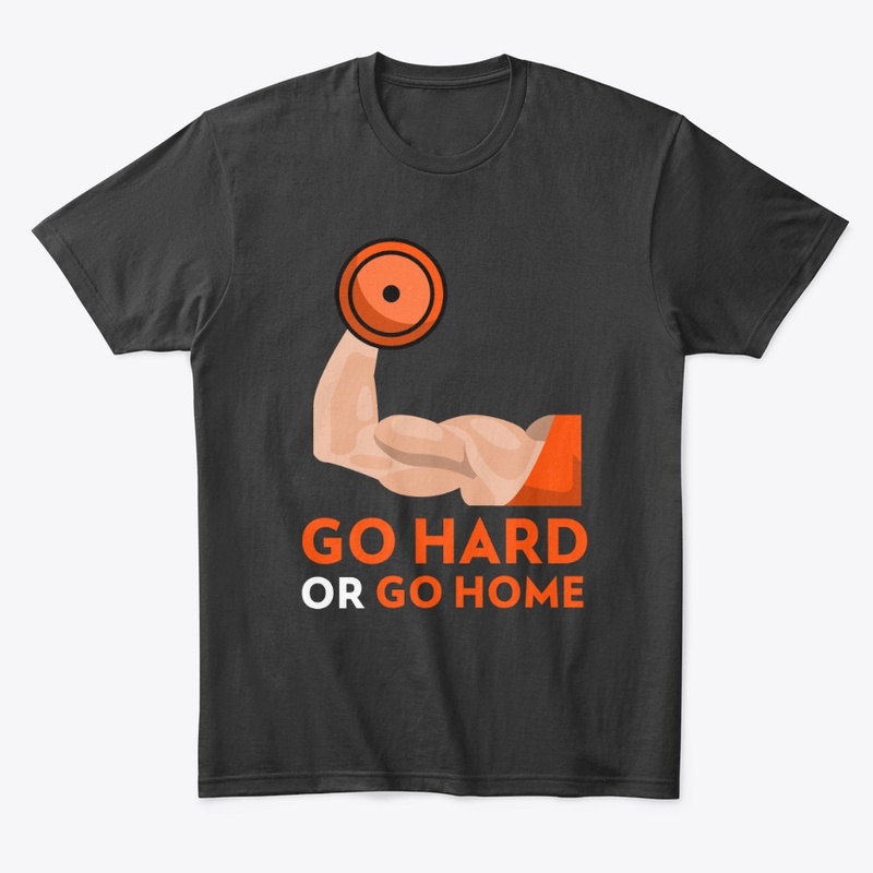 Go Hard or Go Home tee!