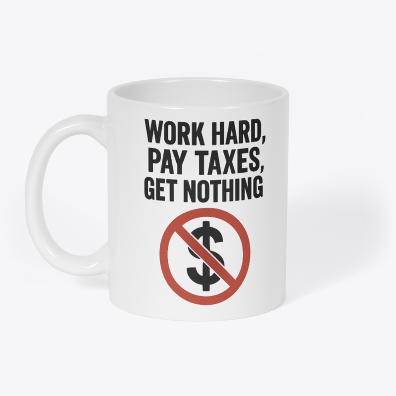 Work Hard Pay Taxes Get Nothing