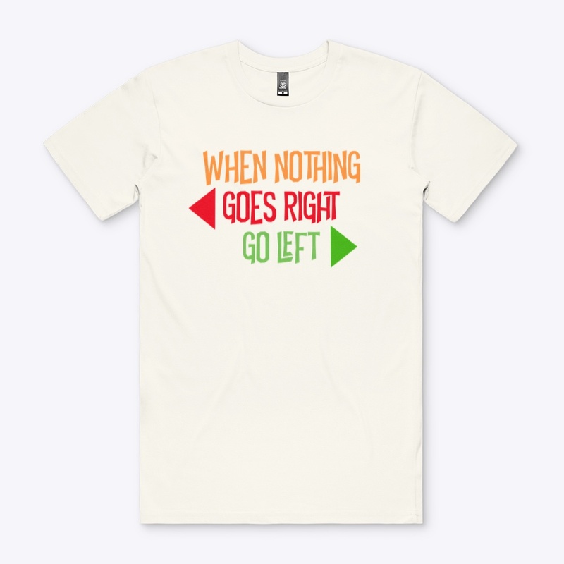 WHEN NOTHING GOES RIGHT, GO LEFT