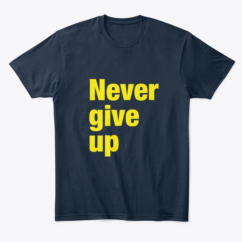 Never give up t.shirt