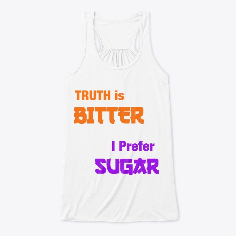 Truth is bitter, i prefer sugar