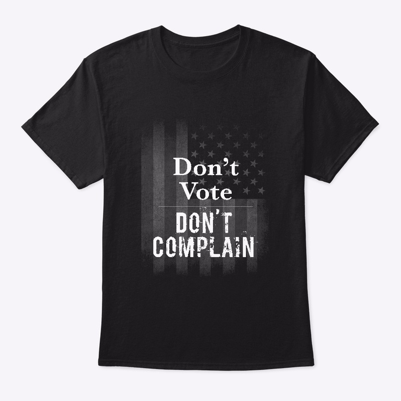 Don't Vote = Don't Complain Shirt