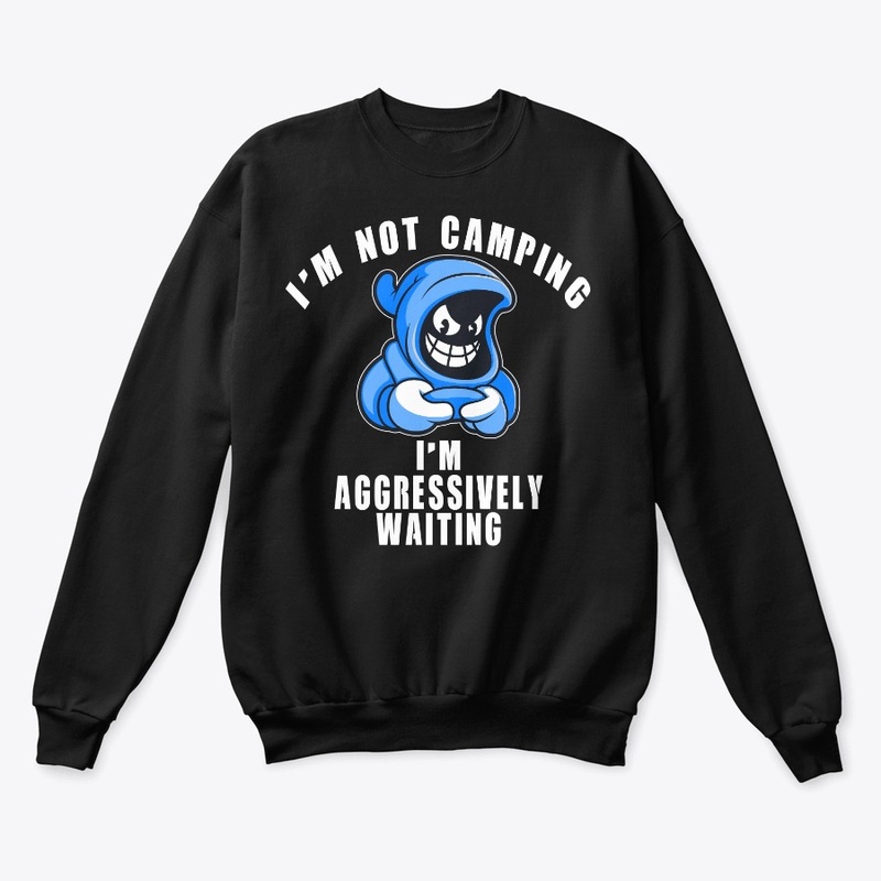 I'm Not Camping I'm Aggressively Waiting