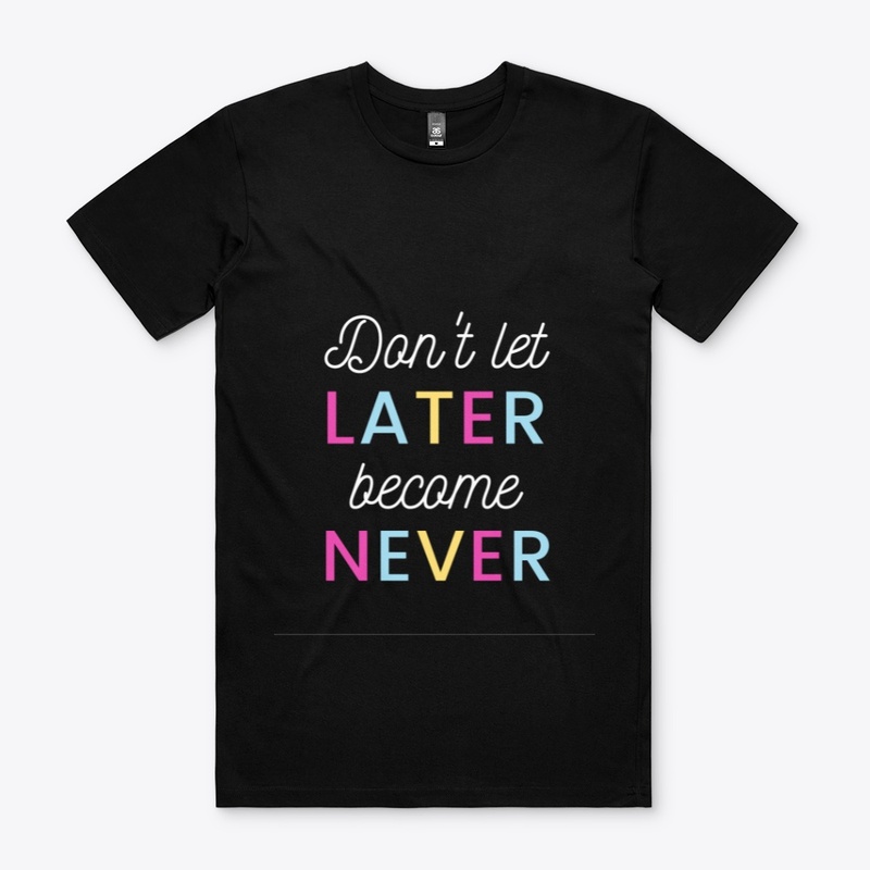 Dont let later become never