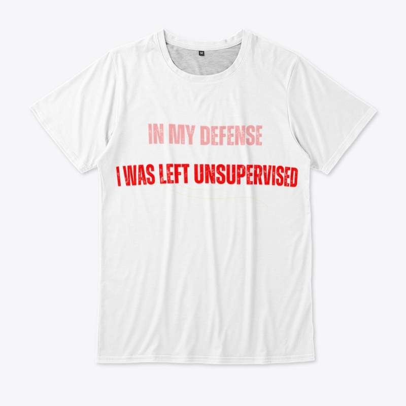 In my defense  I was left  unsupervised