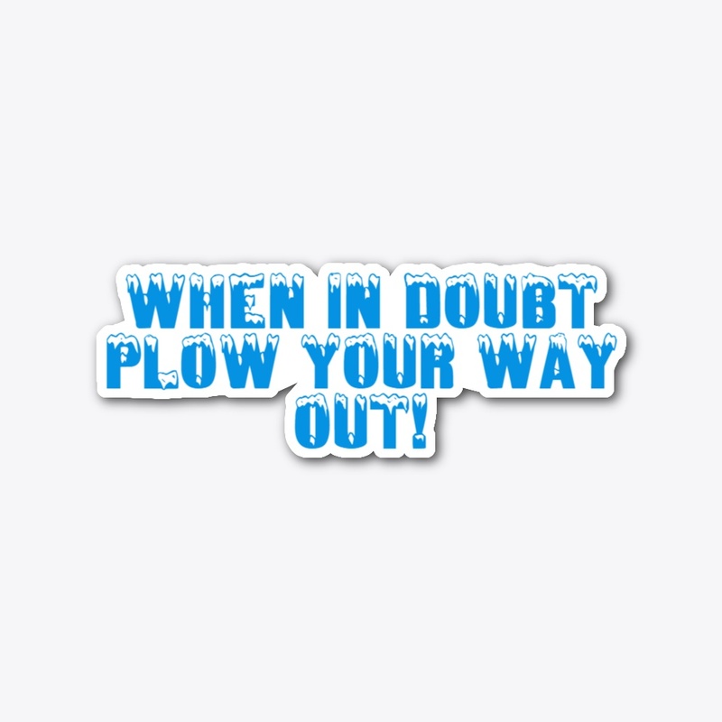 When In Doubt Plow Your Way Out!