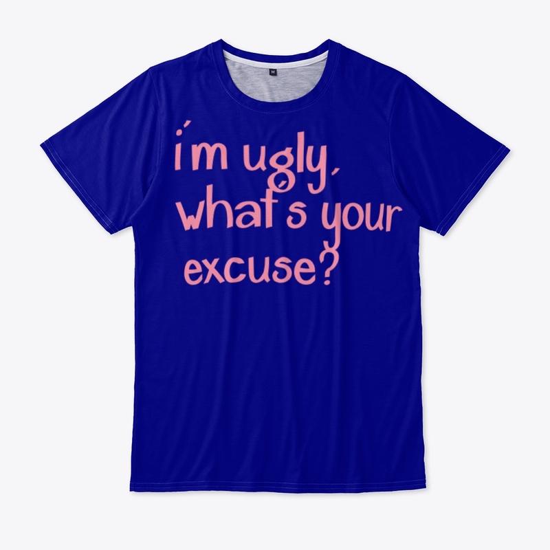 i'm ugly, what's your excuse?
