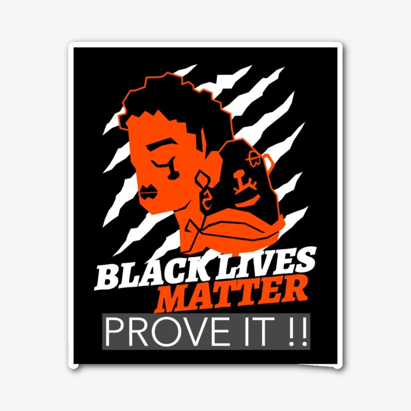 BLACK LIVES MATTER PROVE IT !!