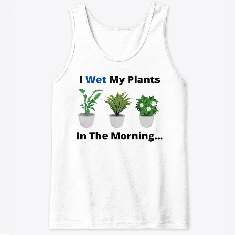 I Wet My Plants In The Morning..