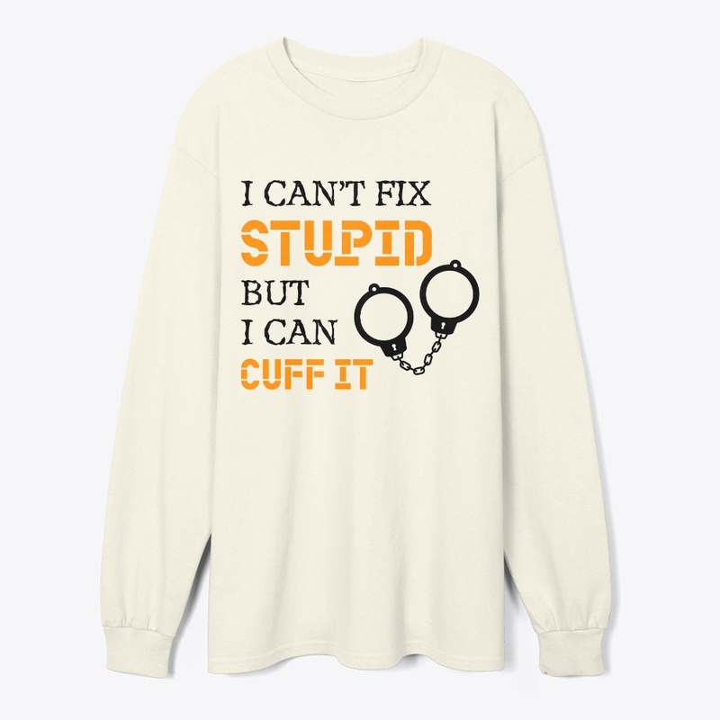 I Can't Fix Stupid But I Can Cuff It