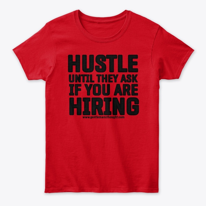 HUSTLE UNTIL THEY ASK IF YOU ARE HIRING.