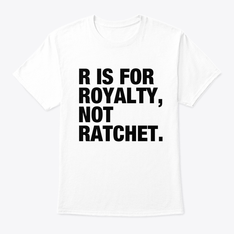 R IS FOR ROYALTY, NOT RATCHET