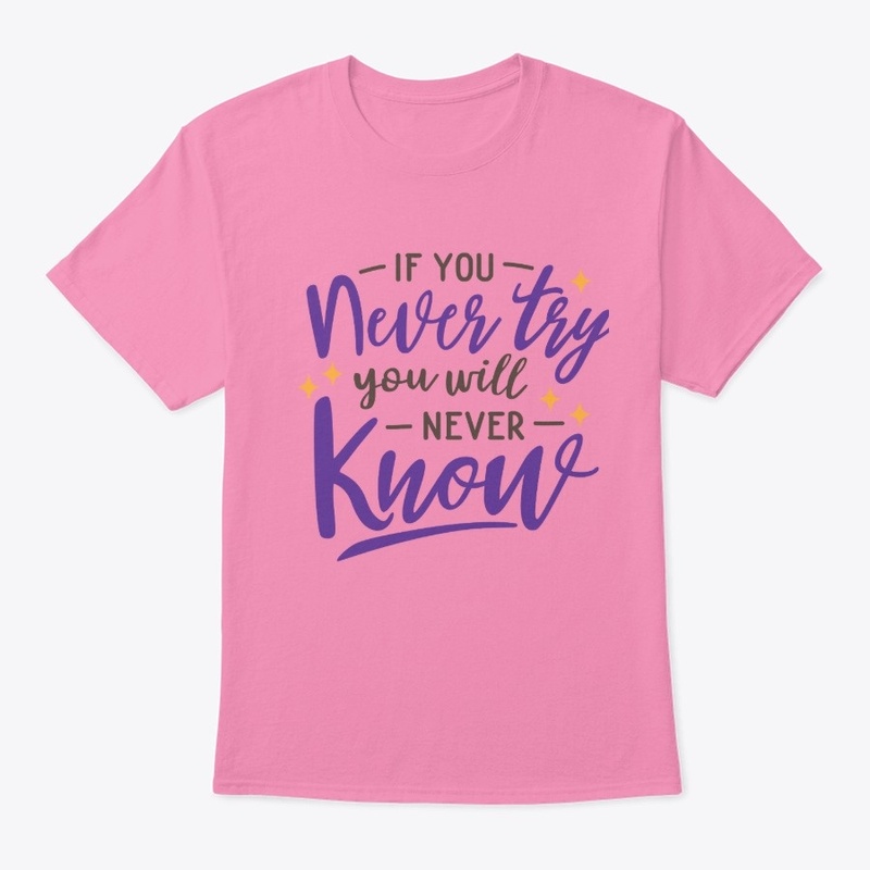 If you never try you  will never know