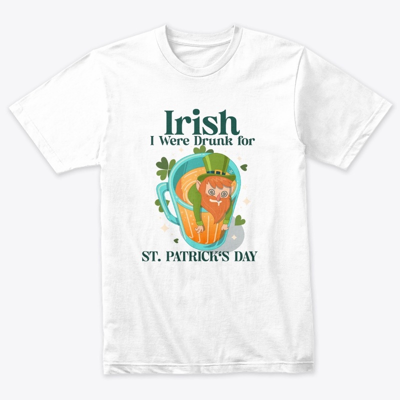 Irish I Were Drunk for St. Patrick's Day