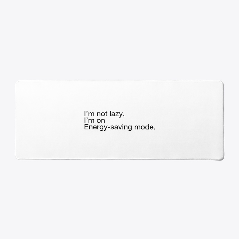 I’m not lazy, I’m on energy-saving mode.