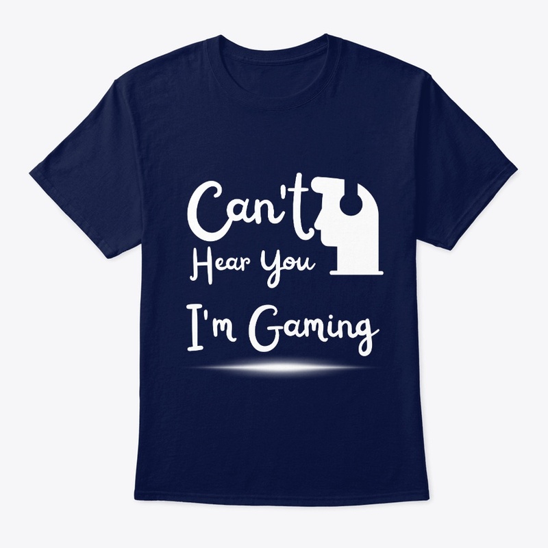 Can't Hear You I'm Gaming T shirt
