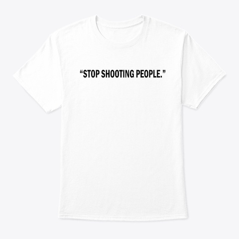 Stop Shooting People Anti Gun Movement White T-Shirt Front